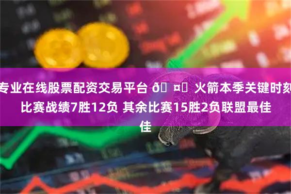 专业在线股票配资交易平台 🤔火箭本季关键时刻比赛战绩7胜12负 其余比赛15胜2负联盟最佳