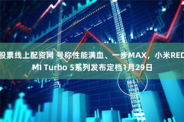 股票线上配资网 号称性能满血、一步MAX，小米REDMI Turbo 5系列发布定档1月29日