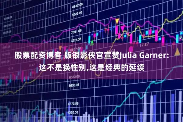 股票配资博客 版银影侠官宣赞Julia Garner:这不是换性别,这是经典的延续