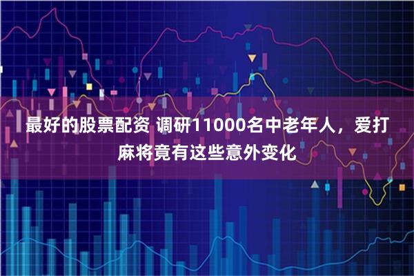 最好的股票配资 调研11000名中老年人，爱打麻将竟有这些意外变化