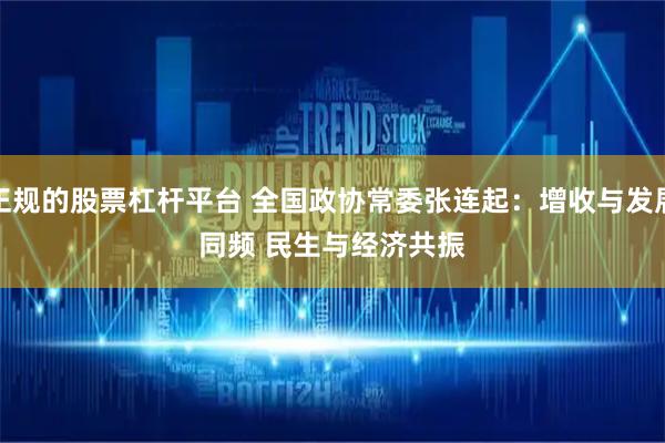 正规的股票杠杆平台 全国政协常委张连起：增收与发展同频 民生与经济共振