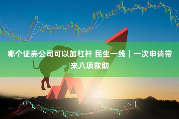 哪个证券公司可以加杠杆 民生一线｜一次申请带来八项救助